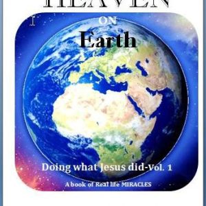 DOING WHAT JESUS DID-Heaven On Earth Volume 1 Stories of healing & Miracles